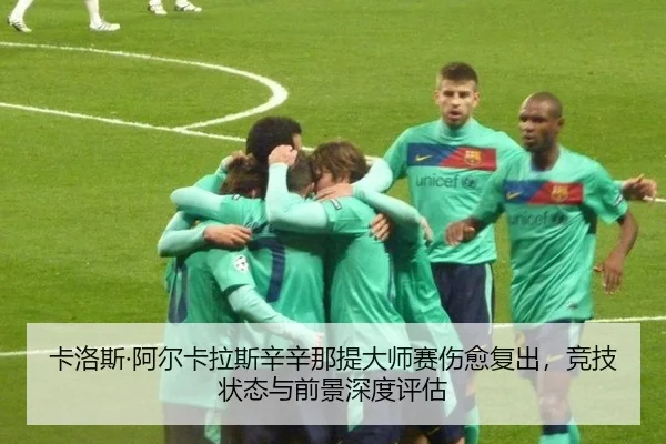 卡洛斯·阿尔卡拉斯辛辛那提大师赛伤愈复出，竞技状态与前景深度评估