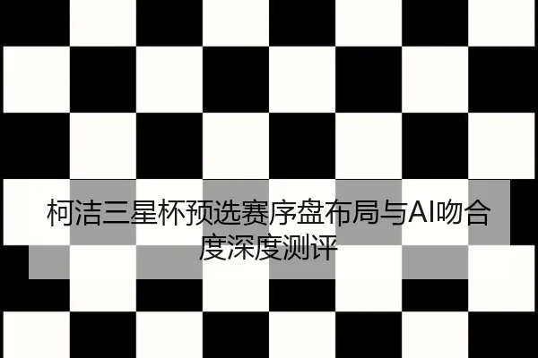 柯洁三星杯预选赛序盘布局与AI吻合度深度测评