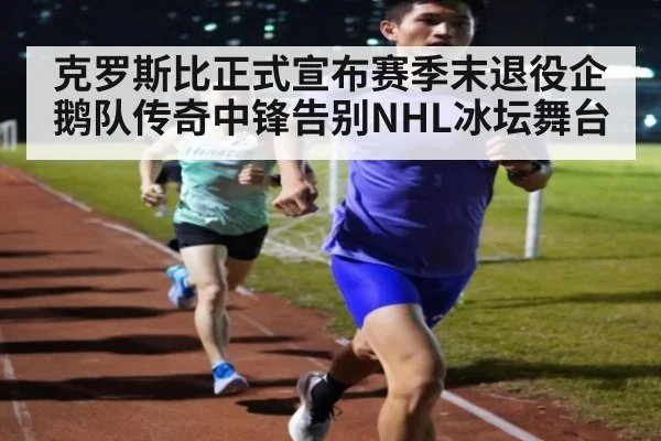 克罗斯比正式宣布赛季末退役企鹅队传奇中锋告别NHL冰坛舞台