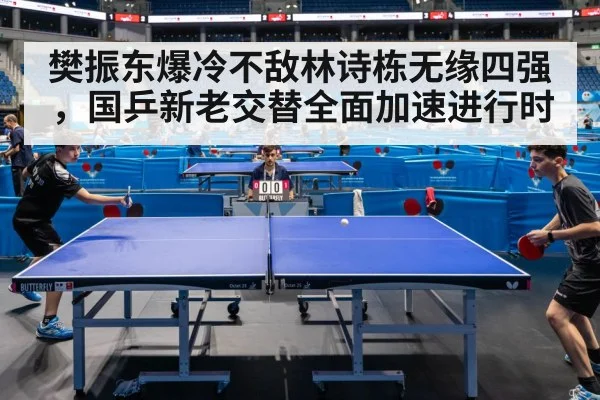 樊振东爆冷不敌林诗栋无缘四强，国乒新老交替全面加速进行时